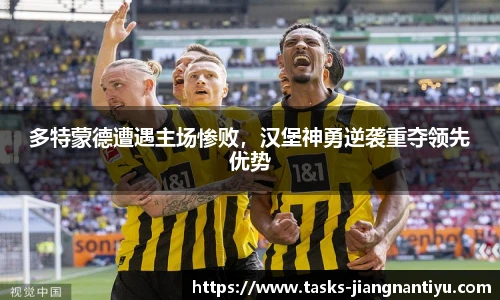 多特蒙德遭遇主场惨败，汉堡神勇逆袭重夺领先优势