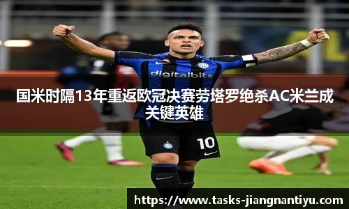 国米时隔13年重返欧冠决赛劳塔罗绝杀AC米兰成关键英雄